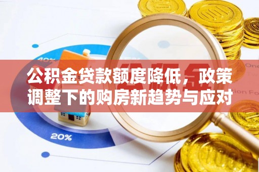 大足公积金贷款额度降低，政策调整下的购房新趋势与应对策略