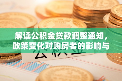 大足解读公积金贷款调整通知，政策变化对购房者的影响与机遇