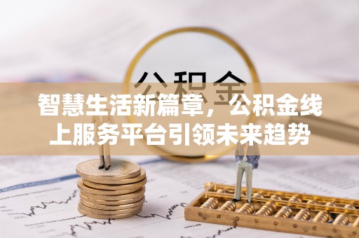 大足智慧生活新篇章，公积金线上服务平台引领未来趋势