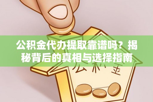 大足公积金代办提取靠谱吗？揭秘背后的真相与选择指南