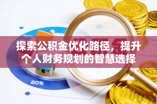 大足探索公积金优化路径，提升个人财务规划的智慧选择