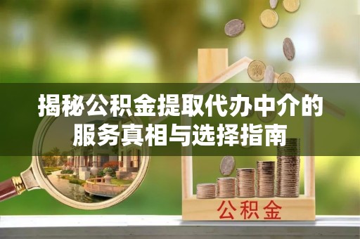 大足揭秘公积金提取代办中介的服务真相与选择指南