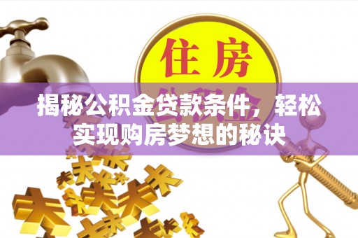 大足揭秘公积金贷款条件，轻松实现购房梦想的秘诀