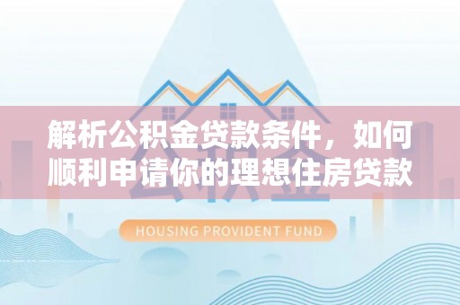 大足解析公积金贷款条件，如何顺利申请你的理想住房贷款