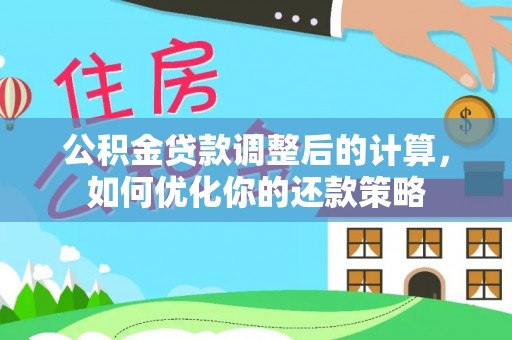 大足公积金贷款调整后的计算，如何优化你的还款策略