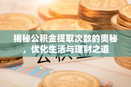 大足揭秘公积金提取次数的奥秘，优化生活与理财之道