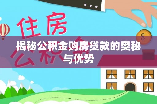 大足揭秘公积金购房贷款的奥秘与优势