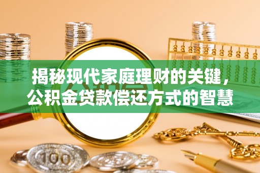 大足揭秘现代家庭理财的关键，公积金贷款偿还方式的智慧选择
