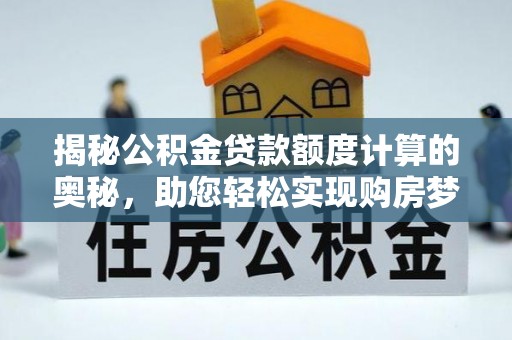 大足揭秘公积金贷款额度计算的奥秘，助您轻松实现购房梦想