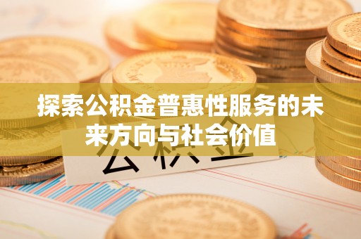 大足探索公积金普惠性服务的未来方向与社会价值