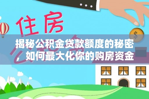 大足揭秘公积金贷款额度的秘密，如何最大化你的购房资金