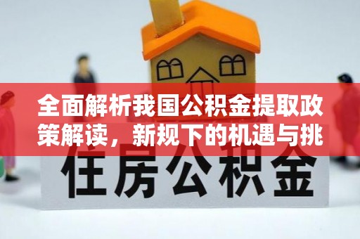 大足全面解析我国公积金提取政策解读，新规下的机遇与挑战