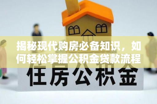 大足揭秘现代购房必备知识，如何轻松掌握公积金贷款流程
