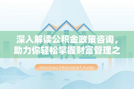大足深入解读公积金政策咨询，助力你轻松掌握财富管理之道