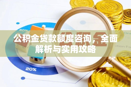 大足公积金贷款额度咨询，全面解析与实用攻略