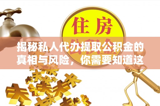 大足揭秘私人代办提取公积金的真相与风险，你需要知道这些！