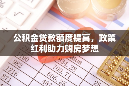 大足公积金贷款额度提高，政策红利助力购房梦想