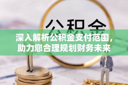 大足深入解析公积金支付范围，助力您合理规划财务未来