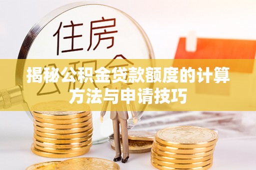 大足揭秘公积金贷款额度的计算方法与申请技巧