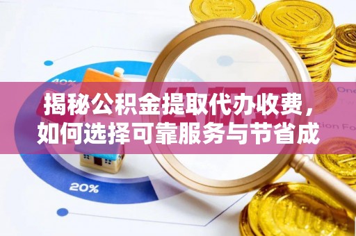 大足揭秘公积金提取代办收费，如何选择可靠服务与节省成本？