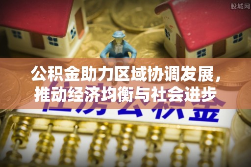 大足公积金助力区域协调发展，推动经济均衡与社会进步