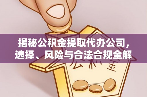 大足揭秘公积金提取代办公司，选择、风险与合法合规全解析