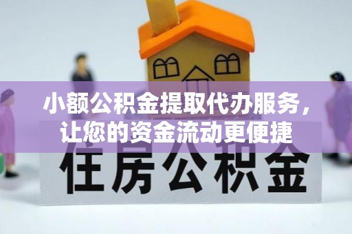 大足小额公积金提取代办服务，让您的资金流动更便捷