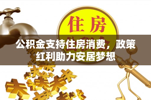大足公积金支持住房消费，政策红利助力安居梦想