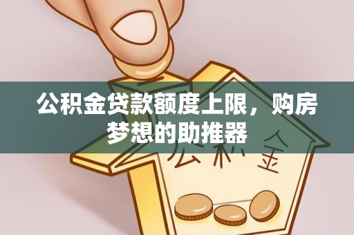 大足公积金贷款额度上限，购房梦想的助推器