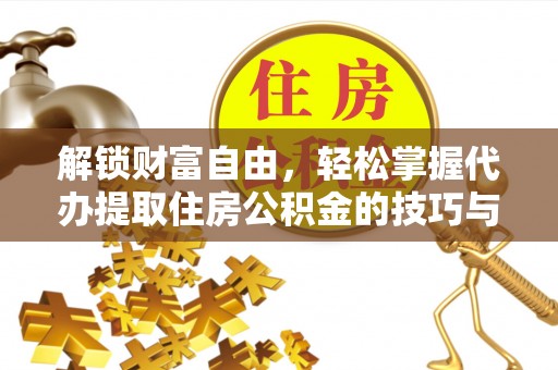 大足解锁财富自由，轻松掌握代办提取住房公积金的技巧与攻略