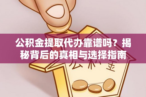 大足公积金提取代办靠谱吗？揭秘背后的真相与选择指南