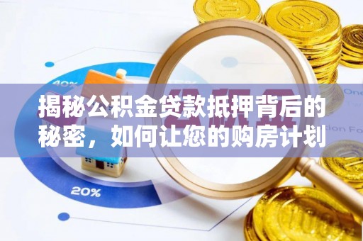 大足揭秘公积金贷款抵押背后的秘密，如何让您的购房计划更轻松？