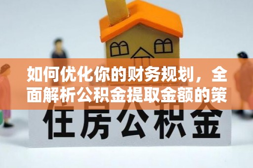 大足如何优化你的财务规划，全面解析公积金提取金额的策略与技巧