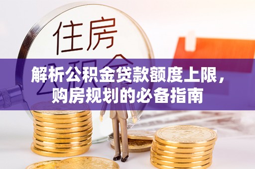 大足解析公积金贷款额度上限，购房规划的必备指南
