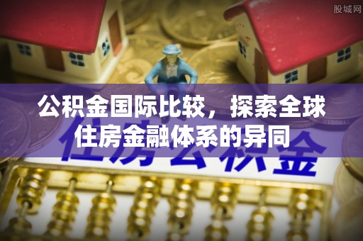 大足公积金国际比较，探索全球住房金融体系的异同