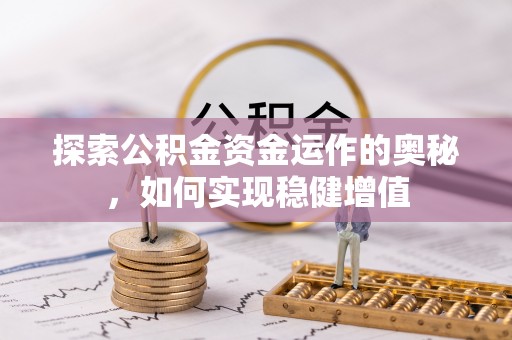 大足探索公积金资金运作的奥秘，如何实现稳健增值