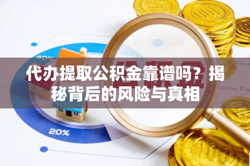 大足代办提取公积金靠谱吗？揭秘背后的风险与真相