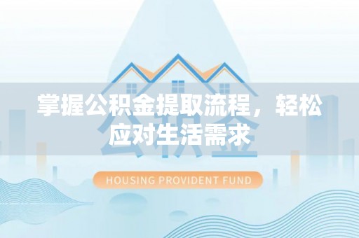 大足掌握公积金提取流程，轻松应对生活需求