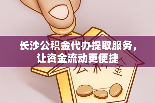 大足长沙公积金代办提取服务，让资金流动更便捷