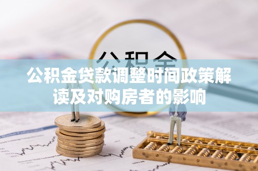 大足公积金贷款调整时间政策解读及对购房者的影响
