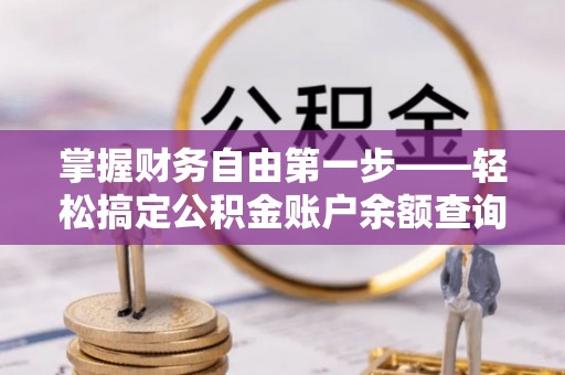 大足掌握财务自由第一步——轻松搞定公积金账户余额查询的方法与技巧