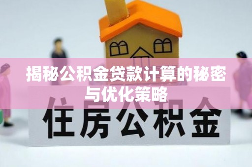 大足揭秘公积金贷款计算的秘密与优化策略