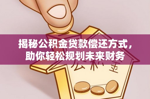 大足揭秘公积金贷款偿还方式，助你轻松规划未来财务