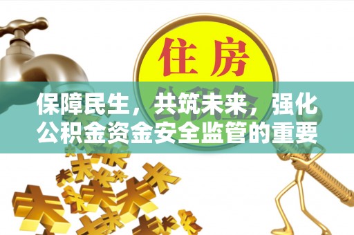 大足保障民生，共筑未来，强化公积金资金安全监管的重要性