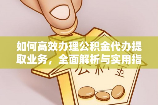大足如何高效办理公积金代办提取业务，全面解析与实用指南