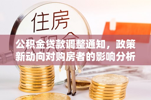 大足公积金贷款调整通知，政策新动向对购房者的影响分析