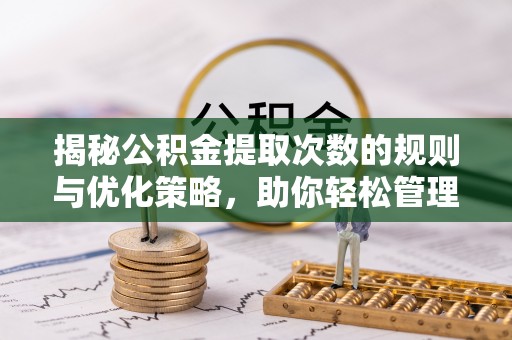 大足揭秘公积金提取次数的规则与优化策略，助你轻松管理财务