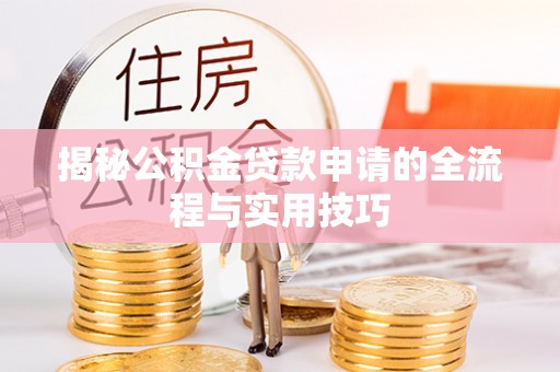大足揭秘公积金贷款申请的全流程与实用技巧