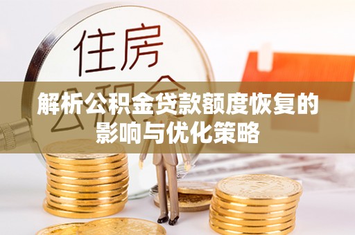 大足解析公积金贷款额度恢复的影响与优化策略