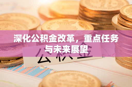 大足深化公积金改革，重点任务与未来展望